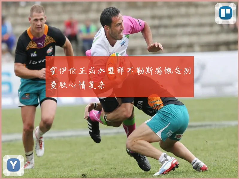 霍伊伦正式加盟那不勒斯感慨告别曼联心情复杂