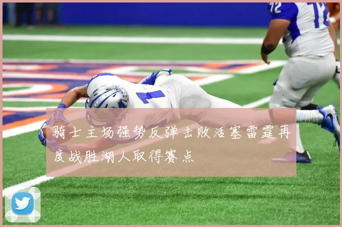 骑士主场强势反弹击败活塞雷霆再度战胜湖人取得赛点