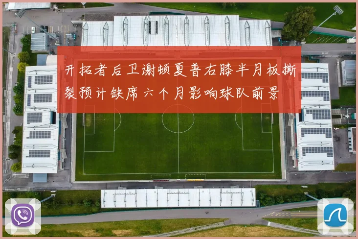 开拓者后卫谢顿夏普右膝半月板撕裂预计缺席六个月影响球队前景
