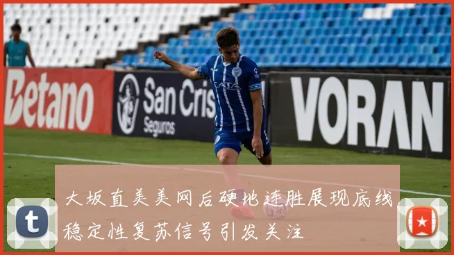 大坂直美美网后硬地连胜展现底线稳定性复苏信号引发关注